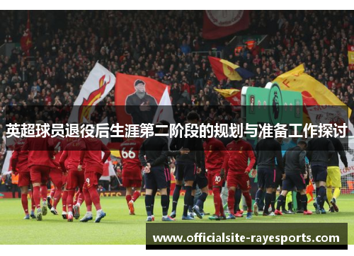 英超球员退役后生涯第二阶段的规划与准备工作探讨