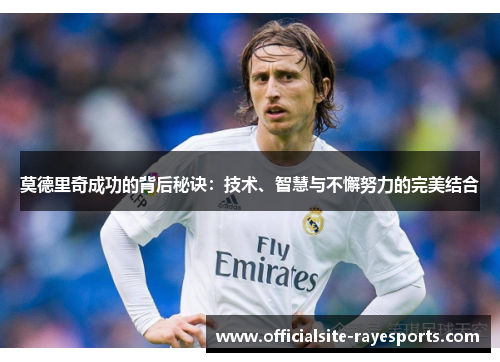 莫德里奇成功的背后秘诀：技术、智慧与不懈努力的完美结合
