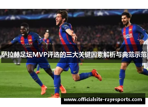 萨拉赫足坛MVP评选的三大关键因素解析与典范示范
