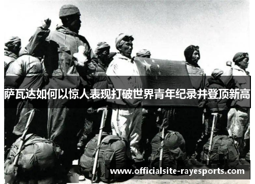 萨瓦达如何以惊人表现打破世界青年纪录并登顶新高