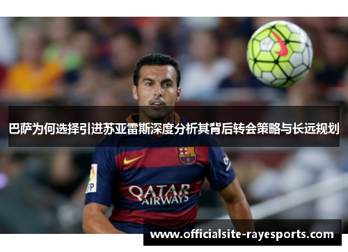 巴萨为何选择引进苏亚雷斯深度分析其背后转会策略与长远规划