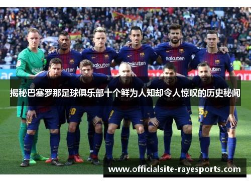 揭秘巴塞罗那足球俱乐部十个鲜为人知却令人惊叹的历史秘闻
