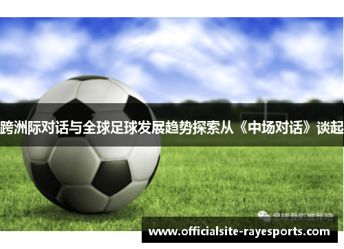 跨洲际对话与全球足球发展趋势探索从《中场对话》谈起