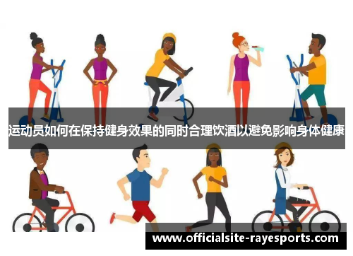 运动员如何在保持健身效果的同时合理饮酒以避免影响身体健康
