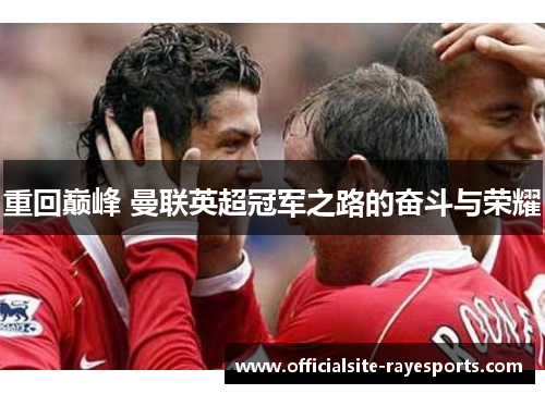 重回巅峰 曼联英超冠军之路的奋斗与荣耀