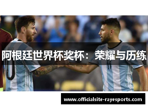阿根廷世界杯奖杯：荣耀与历练