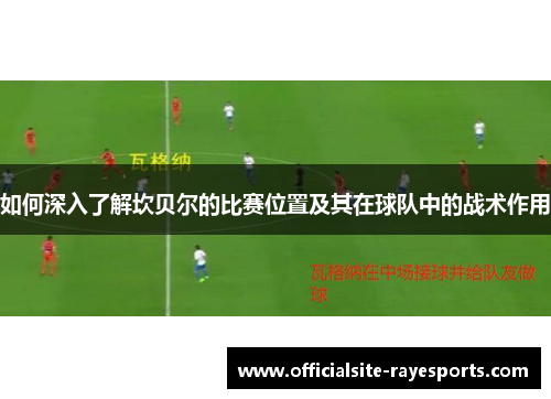 如何深入了解坎贝尔的比赛位置及其在球队中的战术作用 如何深入了解坎贝尔的比赛位置及其在球队中的战术作用