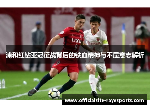 浦和红钻亚冠征战背后的铁血精神与不屈意志解析