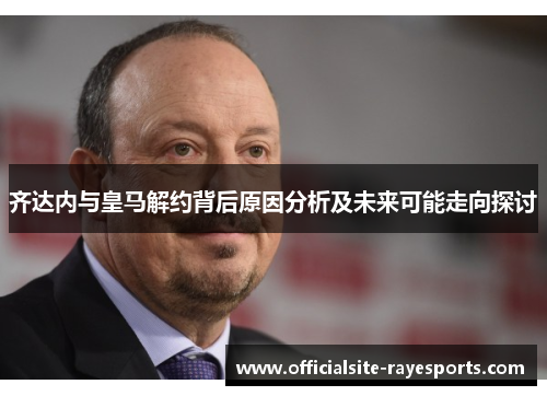 齐达内与皇马解约背后原因分析及未来可能走向探讨