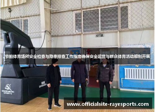 节前体育场所安全检查与隐患排查工作指南确保安全运营与群众体育活动顺利开展
