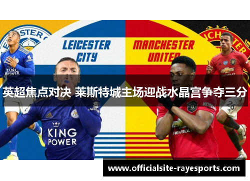 英超焦点对决 莱斯特城主场迎战水晶宫争夺三分 英超焦点对决 莱斯特城主场迎战水晶宫争夺三分
