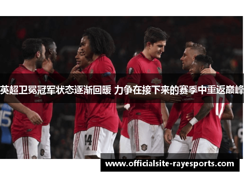英超卫冕冠军状态逐渐回暖 力争在接下来的赛季中重返巅峰