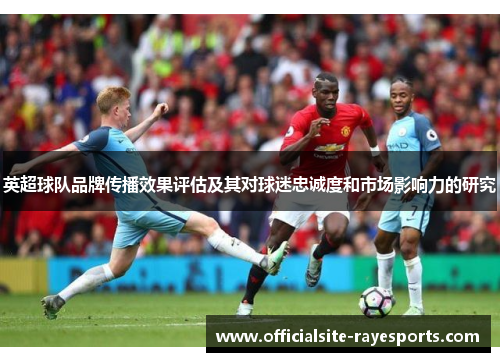 英超球队品牌传播效果评估及其对球迷忠诚度和市场影响力的研究