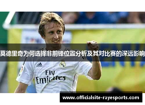莫德里奇为何选择非前锋位置分析及其对比赛的深远影响