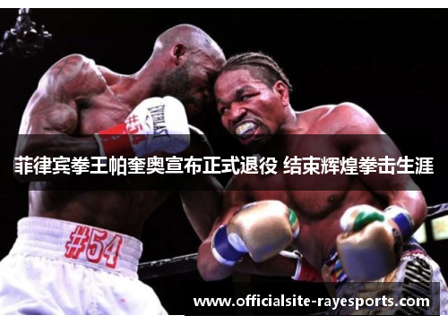 菲律宾拳王帕奎奥宣布正式退役 结束辉煌拳击生涯