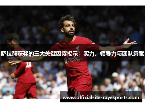 萨拉赫获奖的三大关键因素揭示：实力、领导力与团队贡献