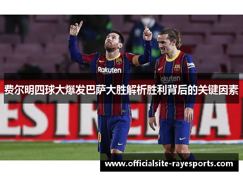 费尔明四球大爆发巴萨大胜解析胜利背后的关键因素
