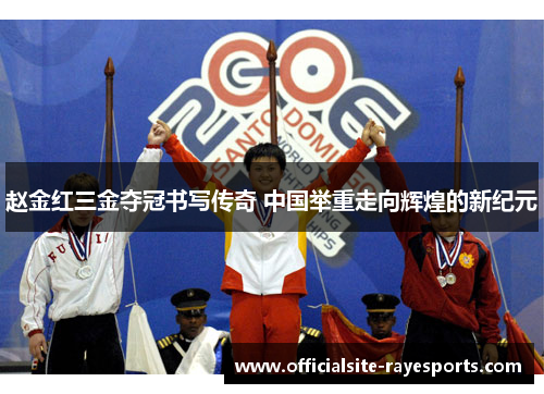 赵金红三金夺冠书写传奇 中国举重走向辉煌的新纪元