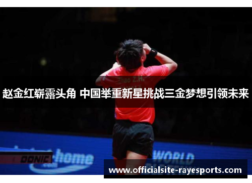 赵金红崭露头角 中国举重新星挑战三金梦想引领未来