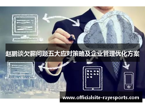 赵鹏谈欠薪问题五大应对策略及企业管理优化方案 赵鹏谈欠薪问题五大应对策略及企业管理优化方案