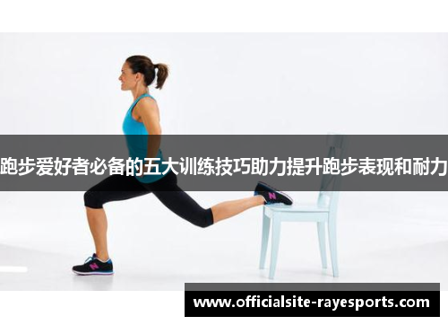 跑步爱好者必备的五大训练技巧助力提升跑步表现和耐力