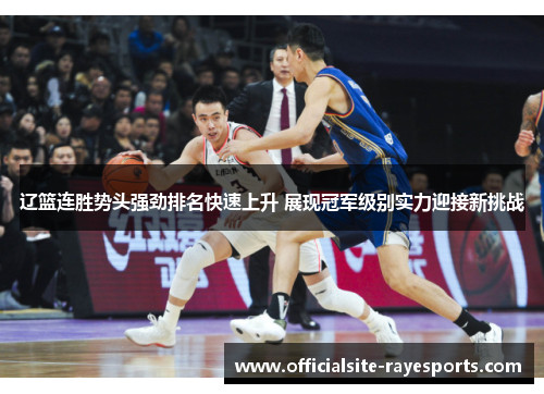 辽篮连胜势头强劲排名快速上升 展现冠军级别实力迎接新挑战