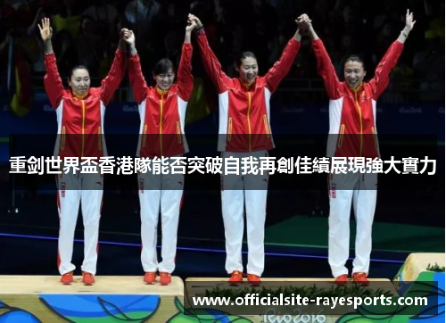 重剑世界盃香港隊能否突破自我再創佳績展現強大實力