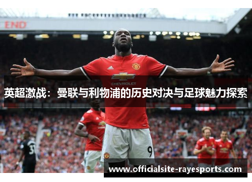 英超激战：曼联与利物浦的历史对决与足球魅力探索