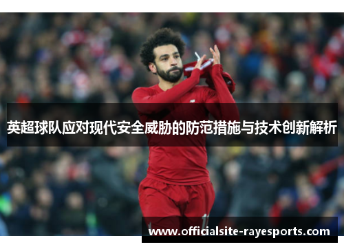英超球队应对现代安全威胁的防范措施与技术创新解析