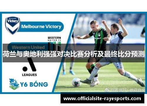 荷兰与奥地利强强对决比赛分析及最终比分预测