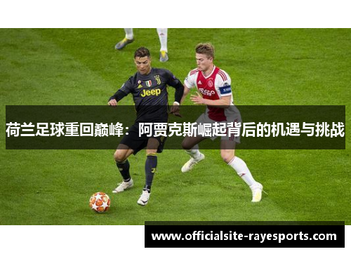 荷兰足球重回巅峰:阿贾克斯崛起背后的机遇与挑战 荷兰足球重回巅峰:阿贾克斯崛起背后的机遇与挑战