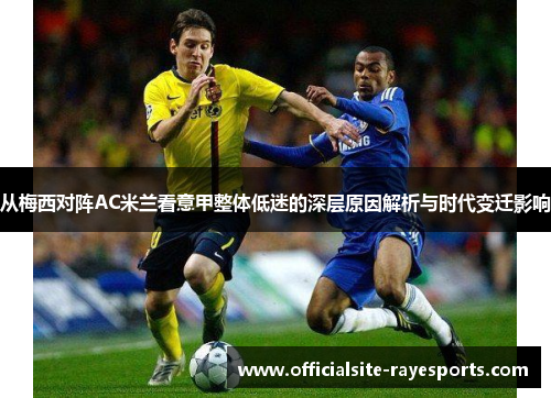 从梅西对阵AC米兰看意甲整体低迷的深层原因解析与时代变迁影响