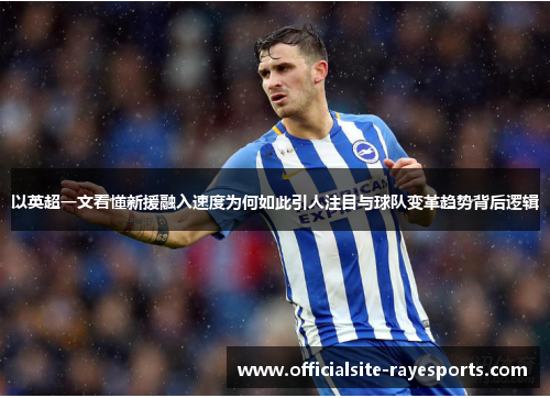 以英超一文看懂新援融入速度为何如此引人注目与球队变革趋势背后逻辑