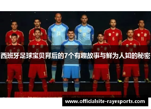 西班牙足球宝贝背后的7个有趣故事与鲜为人知的秘密