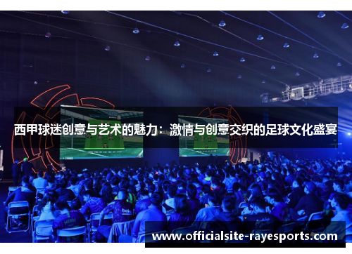 西甲球迷创意与艺术的魅力：激情与创意交织的足球文化盛宴