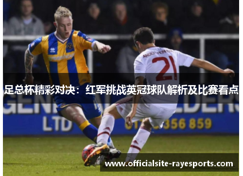 足总杯精彩对决：红军挑战英冠球队解析及比赛看点