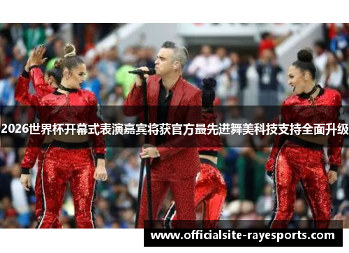2026世界杯开幕式表演嘉宾将获官方最先进舞美科技支持全面升级