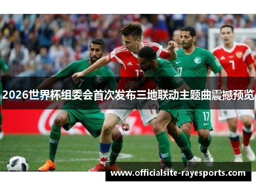 2026世界杯组委会首次发布三地联动主题曲震撼预览