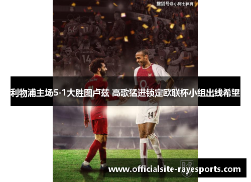 利物浦主场5-1大胜图卢兹 高歌猛进锁定欧联杯小组出线希望