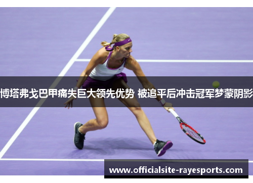 博塔弗戈巴甲痛失巨大领先优势 被追平后冲击冠军梦蒙阴影