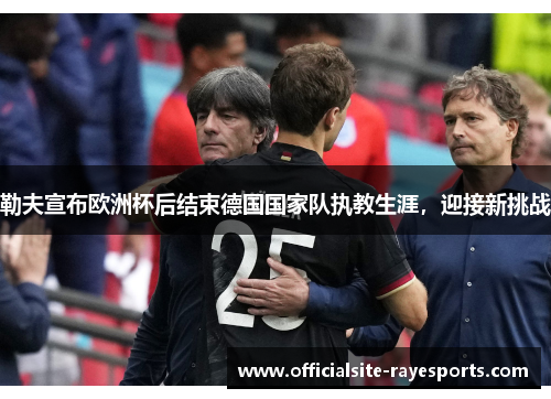 勒夫宣布欧洲杯后结束德国国家队执教生涯，迎接新挑战