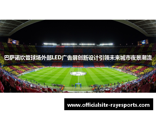 巴萨诺坎普球场外部LED广告屏创新设计引领未来城市夜景潮流