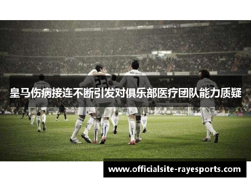 皇马伤病接连不断引发对俱乐部医疗团队能力质疑