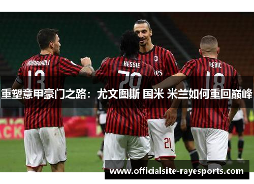 重塑意甲豪门之路：尤文图斯 国米 米兰如何重回巅峰