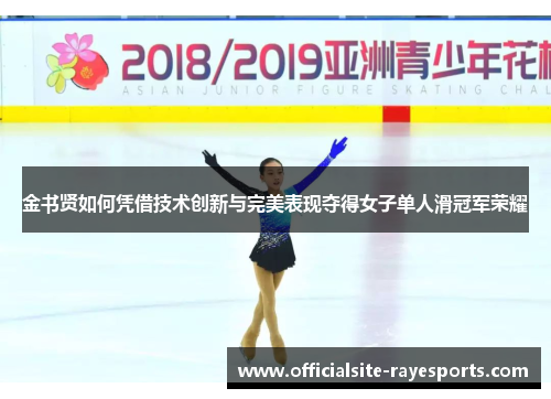 金书贤如何凭借技术创新与完美表现夺得女子单人滑冠军荣耀