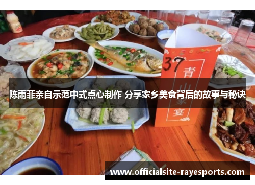 陈雨菲亲自示范中式点心制作 分享家乡美食背后的故事与秘诀