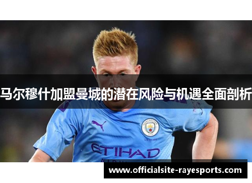 马尔穆什加盟曼城的潜在风险与机遇全面剖析 马尔穆什加盟曼城的潜在风险与机遇全面剖析