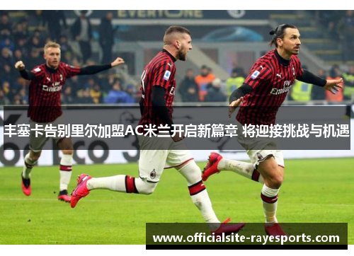 丰塞卡告别里尔加盟AC米兰开启新篇章 将迎接挑战与机遇