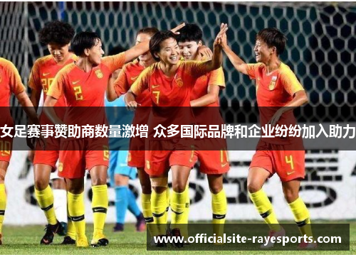 女足赛事赞助商数量激增 众多国际品牌和企业纷纷加入助力 女足赛事赞助商数量激增 众多国际品牌和企业纷纷加入助力
