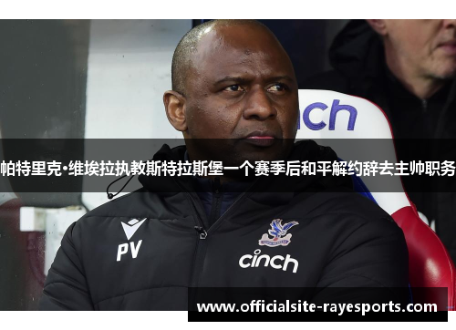 帕特里克·维埃拉执教斯特拉斯堡一个赛季后和平解约辞去主帅职务